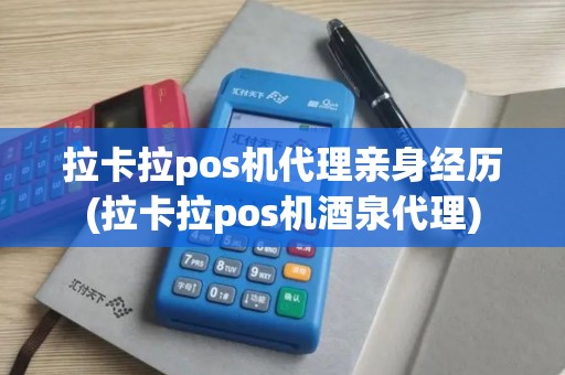 拉卡拉pos机代理亲身经历(拉卡拉pos机酒泉代理)