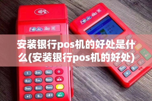 安装银行pos机的好处是什么(安装银行pos机的好处)