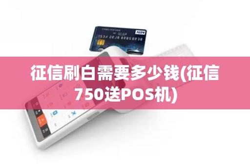 征信刷白需要多少钱(征信750送POS机)