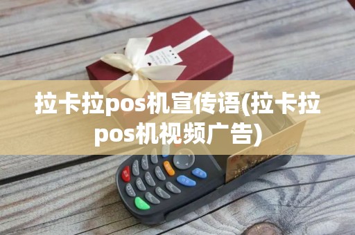 拉卡拉pos机宣传语(拉卡拉pos机视频广告)
