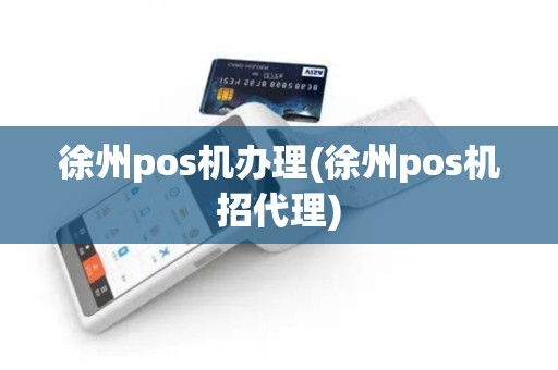 徐州pos机办理(徐州pos机招代理)
