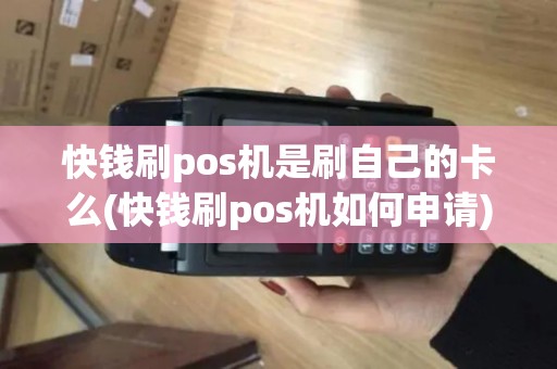 快钱刷pos机是刷自己的卡么(快钱刷pos机如何申请)