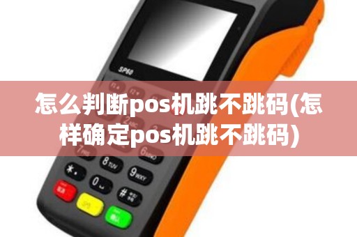 怎么判断pos机跳不跳码(怎样确定pos机跳不跳码)