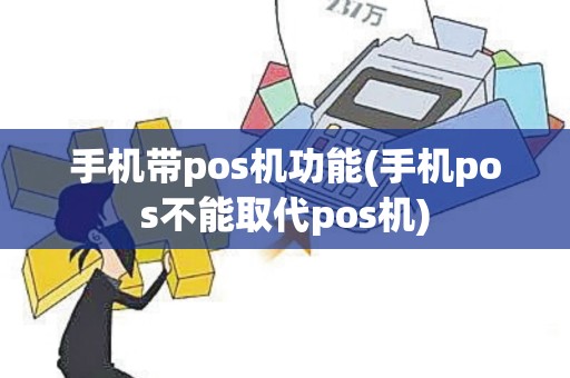 手机带pos机功能(手机pos不能取代pos机)