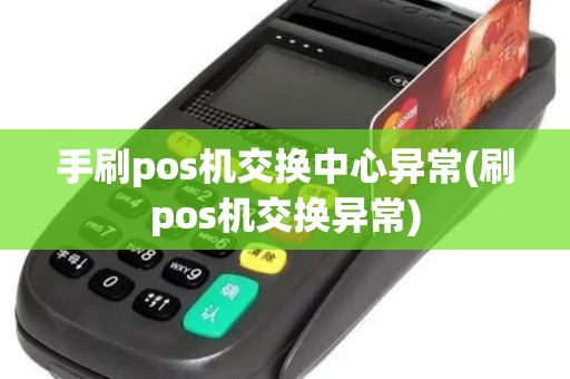 手刷pos机交换中心异常(刷pos机交换异常)