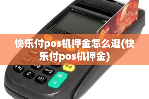 快乐付pos机押金怎么退(快乐付pos机押金)