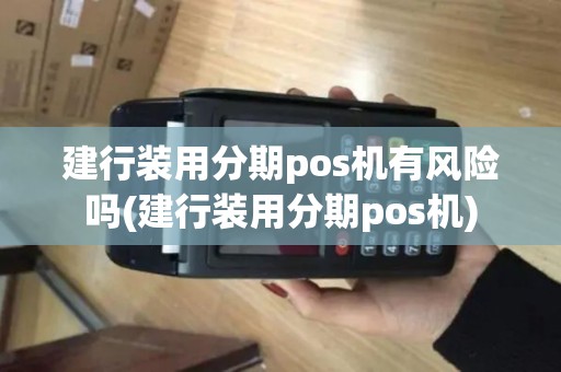建行装用分期pos机有风险吗(建行装用分期pos机)