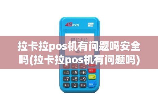 拉卡拉pos机有问题吗安全吗(拉卡拉pos机有问题吗)