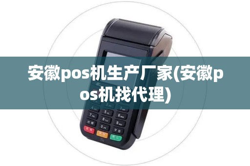 安徽pos机生产厂家(安徽pos机找代理)