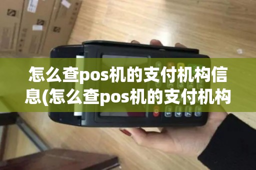 怎么查pos机的支付机构信息(怎么查pos机的支付机构)