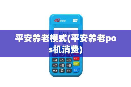平安养老模式(平安养老pos机消费)