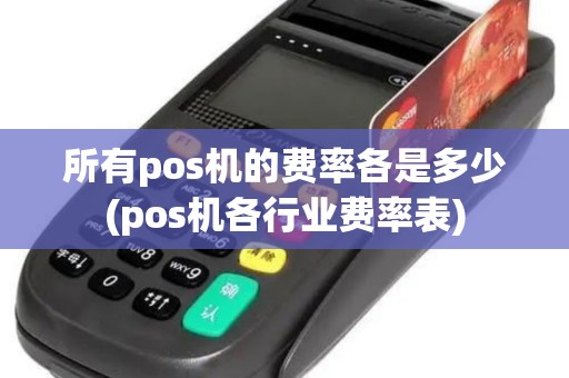所有pos机的费率各是多少(pos机各行业费率表)