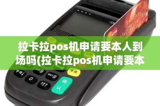 拉卡拉pos机申请要本人到场吗(拉卡拉pos机申请要本人)