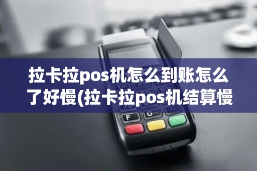 拉卡拉pos机怎么到账怎么了好慢(拉卡拉pos机结算慢)