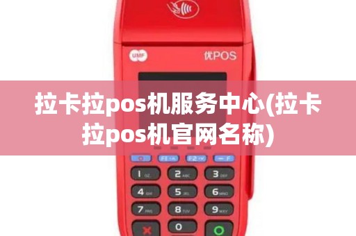 拉卡拉pos机服务中心(拉卡拉pos机官网名称)