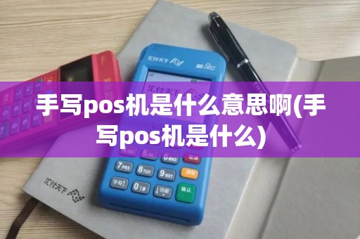 手写pos机是什么意思啊(手写pos机是什么)