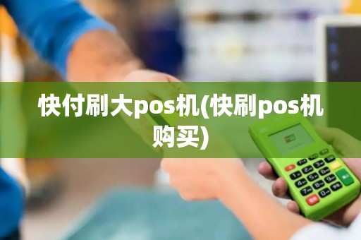 快付刷大pos机(快刷pos机购买)