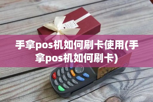 手拿pos机如何刷卡使用(手拿pos机如何刷卡)