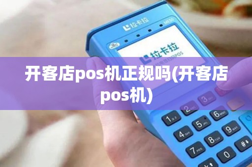 开客店pos机正规吗(开客店pos机)