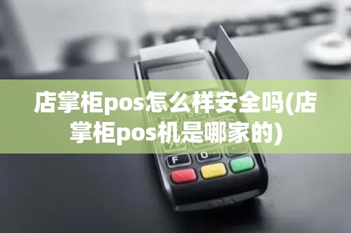 店掌柜pos怎么样安全吗(店掌柜pos机是哪家的)