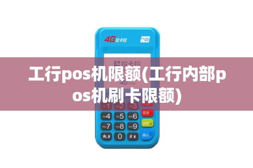 工行pos机限额(工行内部pos机刷卡限额)