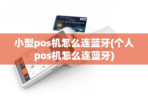 小型pos机怎么连蓝牙(个人pos机怎么连蓝牙)