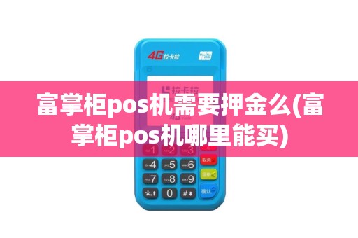 富掌柜pos机需要押金么(富掌柜pos机哪里能买)