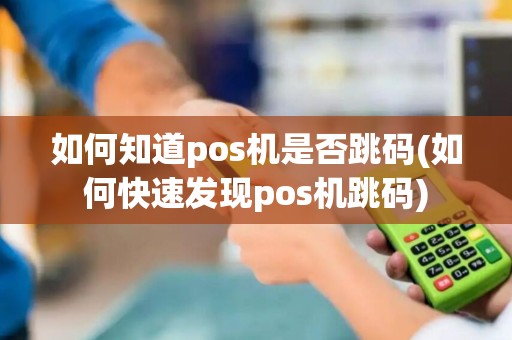 如何知道pos机是否跳码(如何快速发现pos机跳码)