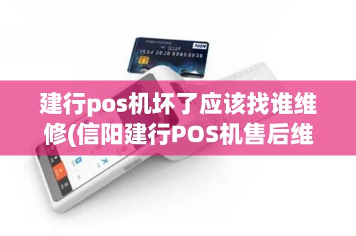 建行pos机坏了应该找谁维修(信阳建行POS机售后维护)