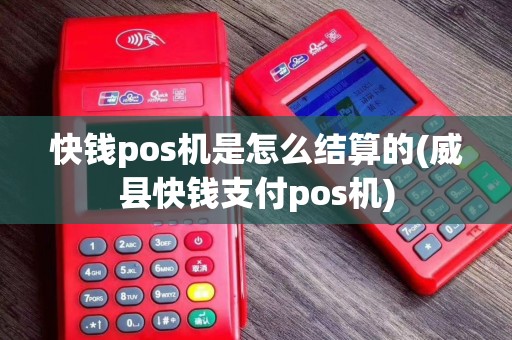 快钱pos机是怎么结算的(威县快钱支付pos机)