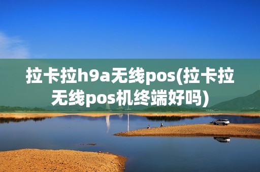 拉卡拉h9a无线pos(拉卡拉无线pos机终端好吗)