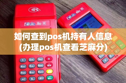 如何查到pos机持有人信息(办理pos机查看芝麻分)