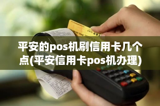 平安的pos机刷信用卡几个点(平安信用卡pos机办理)