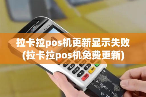 拉卡拉pos机更新显示失败(拉卡拉pos机免费更新)