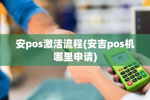 安pos激活流程(安吉pos机哪里申请)