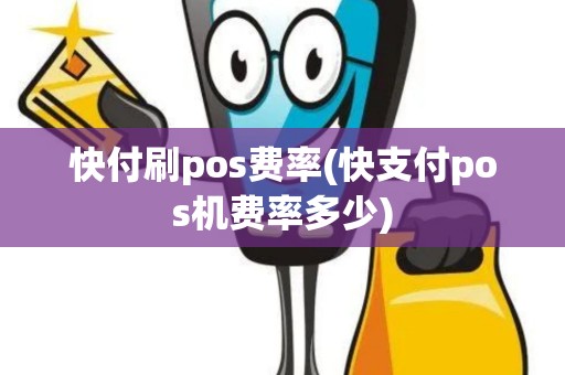 快付刷pos费率(快支付pos机费率多少)