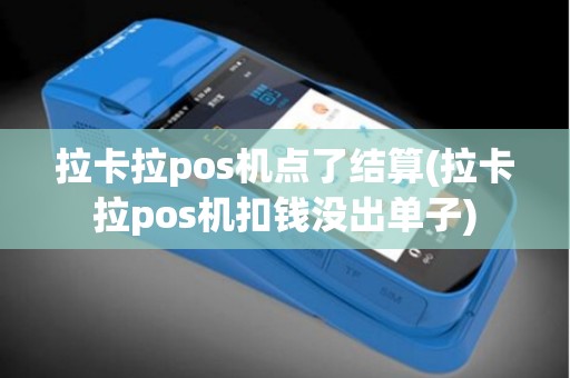 拉卡拉pos机点了结算(拉卡拉pos机扣钱没出单子)