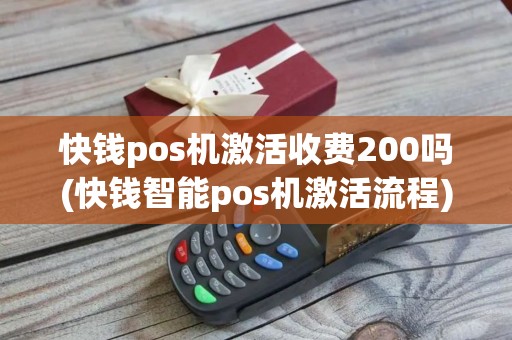 快钱pos机激活收费200吗(快钱智能pos机激活流程)
