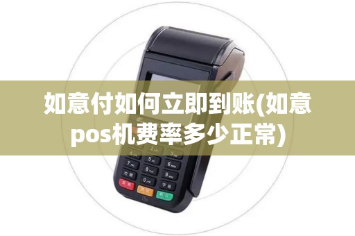 如意付如何立即到账(如意pos机费率多少正常)