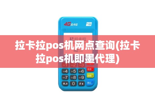 拉卡拉pos机网点查询(拉卡拉pos机即墨代理)