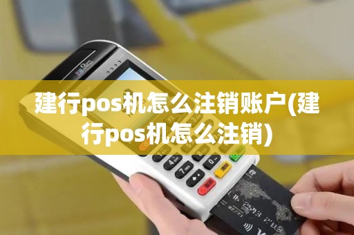 建行pos机怎么注销账户(建行pos机怎么注销)
