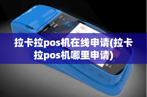 拉卡拉pos机在线申请(拉卡拉pos机哪里申请)