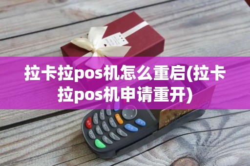 拉卡拉pos机怎么重启(拉卡拉pos机申请重开)