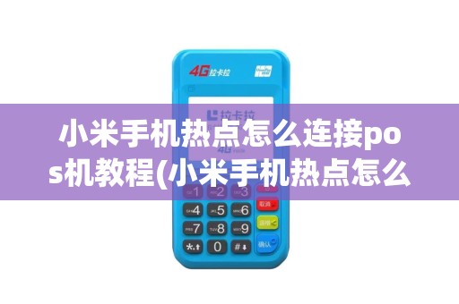 小米手机热点怎么连接pos机教程(小米手机热点怎么连接pos机)