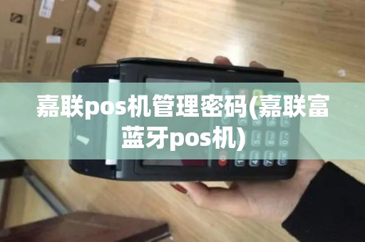 嘉联pos机管理密码(嘉联富蓝牙pos机)