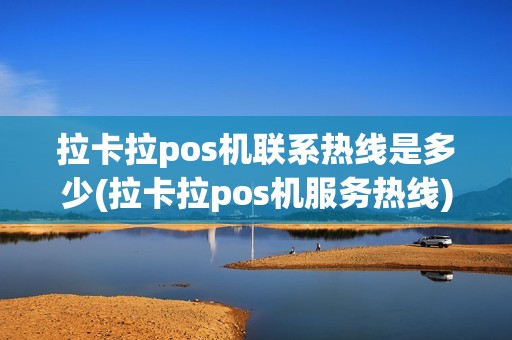 拉卡拉pos机联系热线是多少(拉卡拉pos机服务热线)
