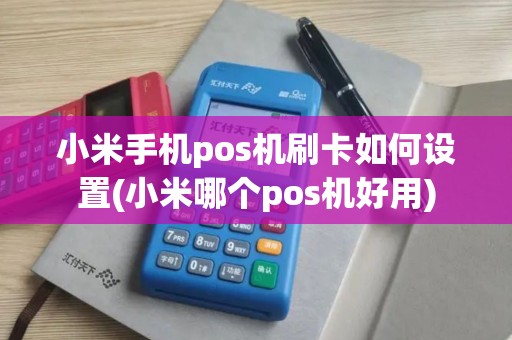 小米手机pos机刷卡如何设置(小米哪个pos机好用)
