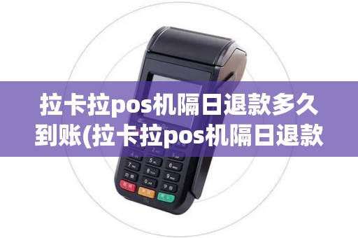 拉卡拉pos机隔日退款多久到账(拉卡拉pos机隔日退款)