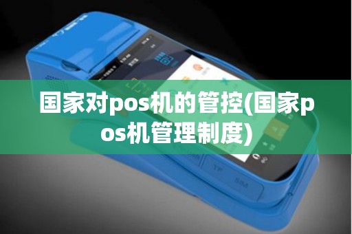 国家对pos机的管控(国家pos机管理制度)