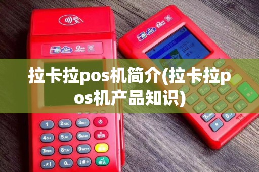 拉卡拉pos机简介(拉卡拉pos机产品知识)